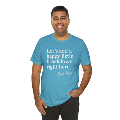 We'll Just Add a Happy Little Breakdown Bob Ross Quote - T-shirt | Funny & Sarcastic | Roly Poly Print