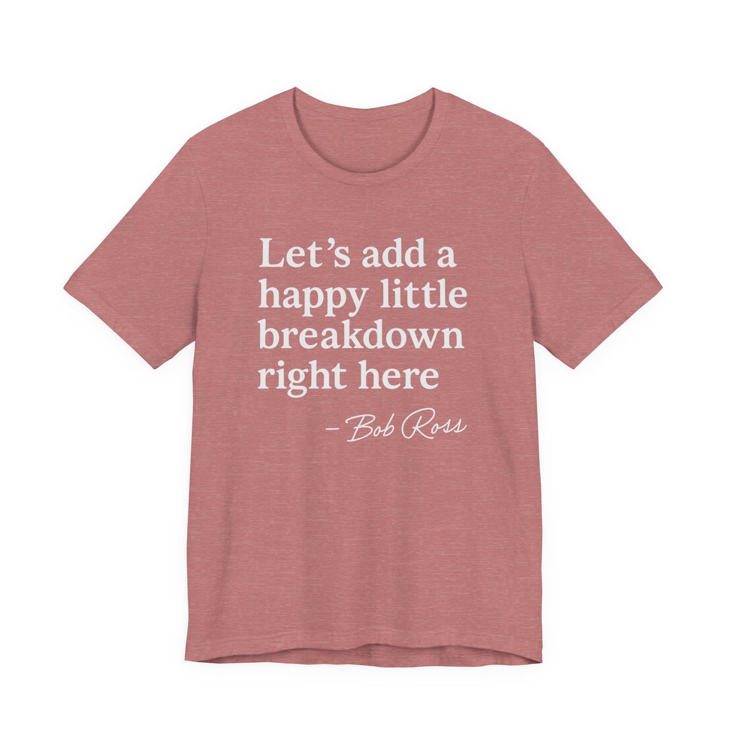 We'll Just Add a Happy Little Breakdown Bob Ross Quote - T-shirt | Funny & Sarcastic | Roly Poly Print