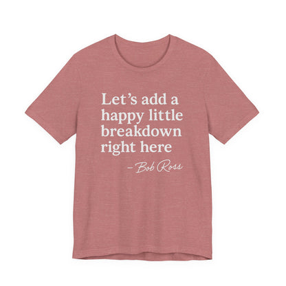We'll Just Add a Happy Little Breakdown Bob Ross Quote - T-shirt | Funny & Sarcastic | Roly Poly Print