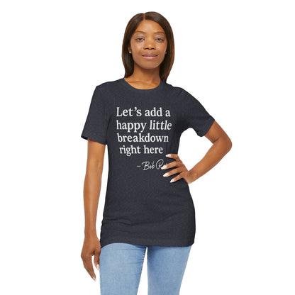 We'll Just Add a Happy Little Breakdown Bob Ross Quote - T-shirt | Funny & Sarcastic | Roly Poly Print