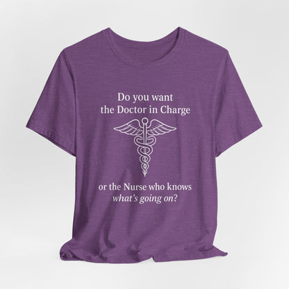 You want the Doctor...or the Nurse who knows what's going on - T-Shirt | Nurses and Healthcare | Roly Poly Print