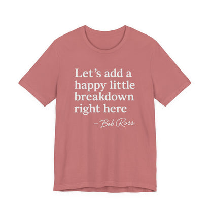 We'll Just Add a Happy Little Breakdown Bob Ross Quote - T-shirt | Funny & Sarcastic | Roly Poly Print