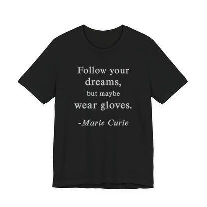 Follow your dreams, but maybe wear gloves - Marie Curie Quote T‑Shirt | Funny and Sarcastic | Roly Poly Print