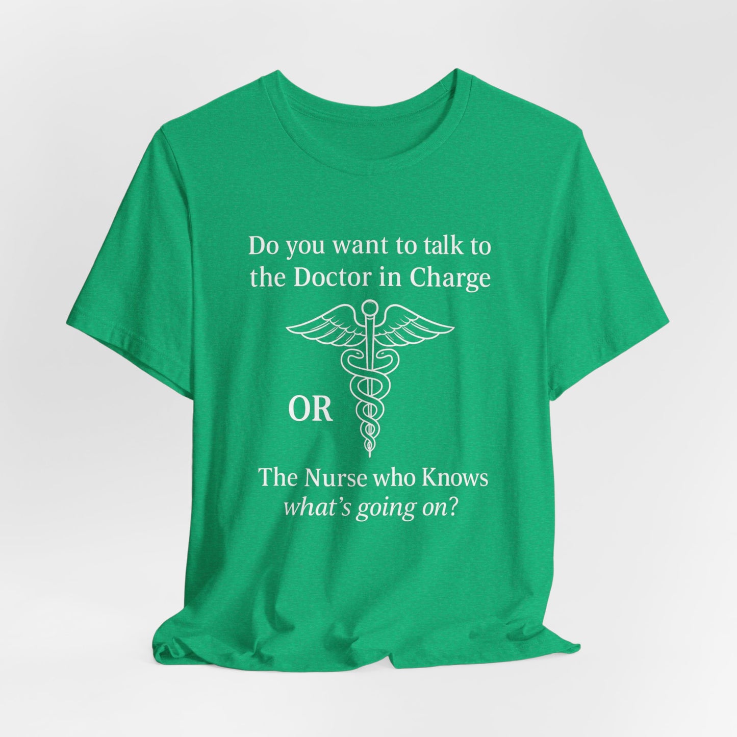 You want the Doctor...or the Nurse who knows what's going on - T-Shirt | Nurses and Healthcare | Roly Poly Print