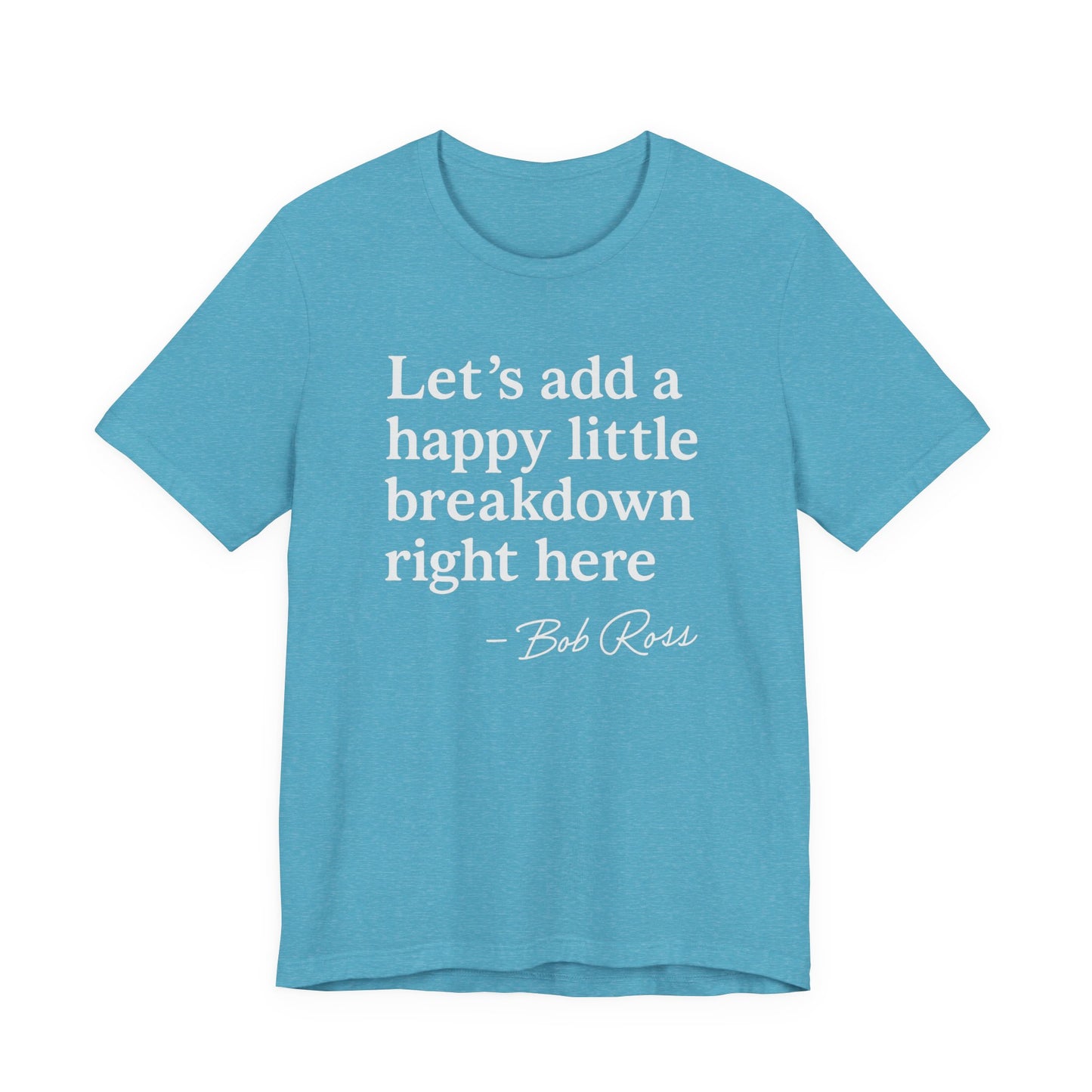 We'll Just Add a Happy Little Breakdown Bob Ross Quote - T-shirt | Funny & Sarcastic | Roly Poly Print