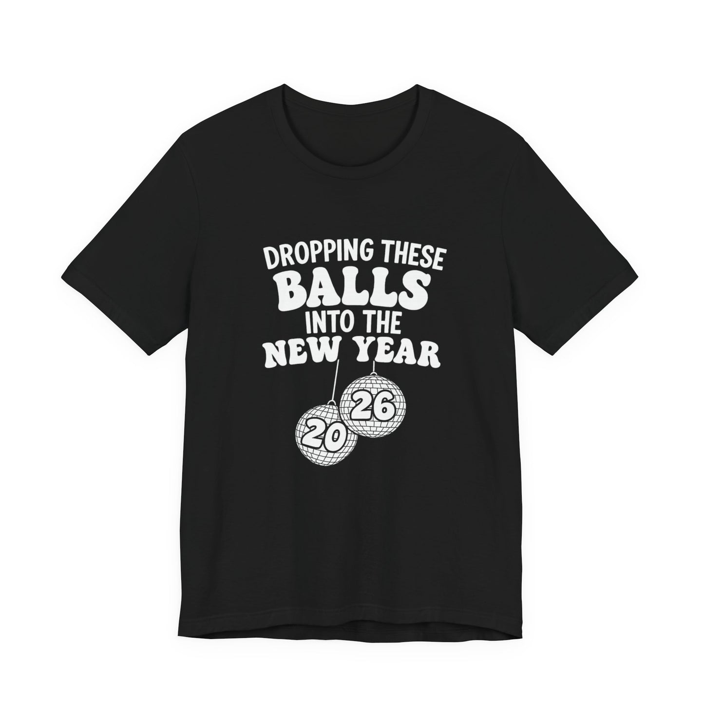 Dropping These Balls Into the New Year 2026 - New Year T-Shirt | Holiday | Roly Poly Print