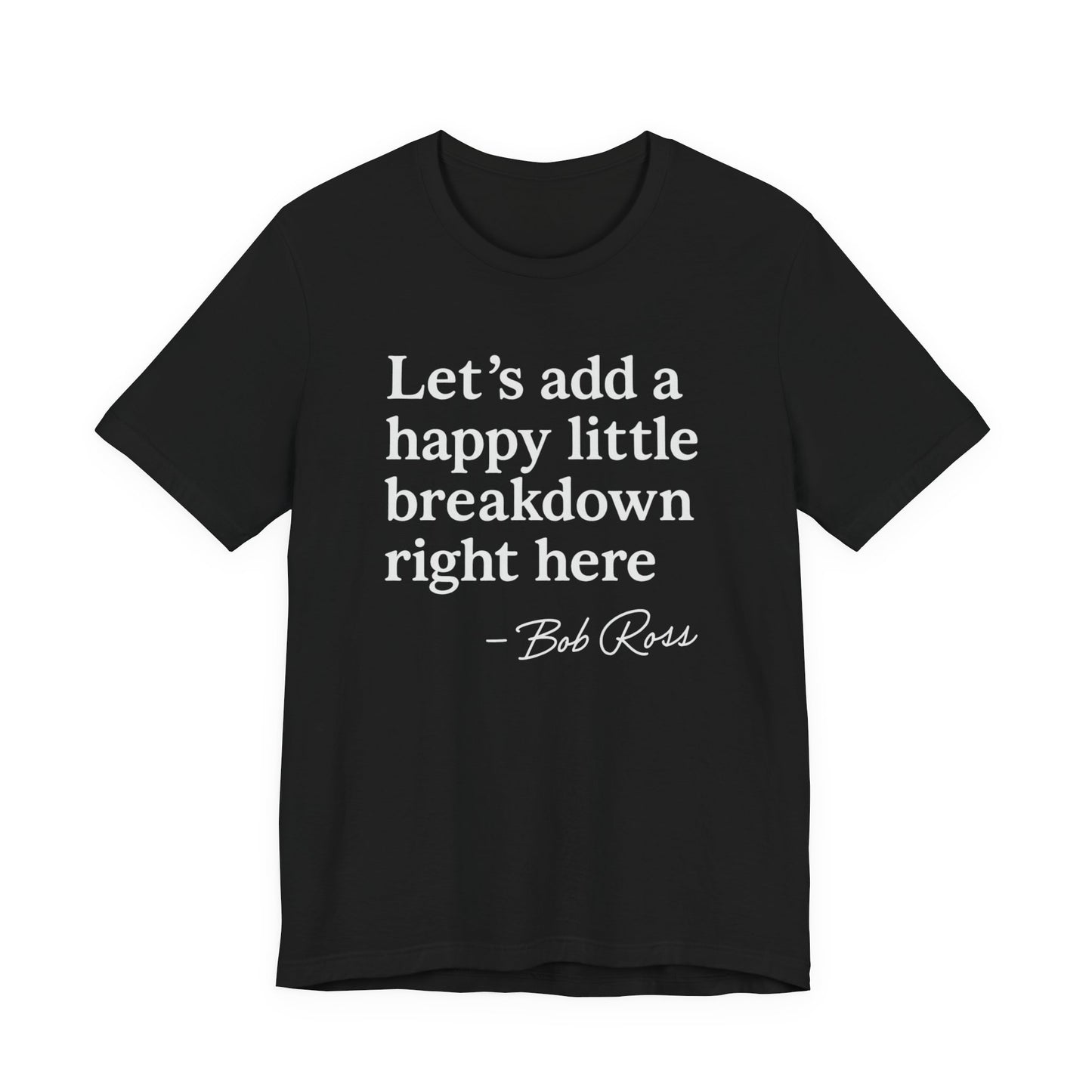 We'll Just Add a Happy Little Breakdown Bob Ross Quote - T-shirt | Funny & Sarcastic | Roly Poly Print