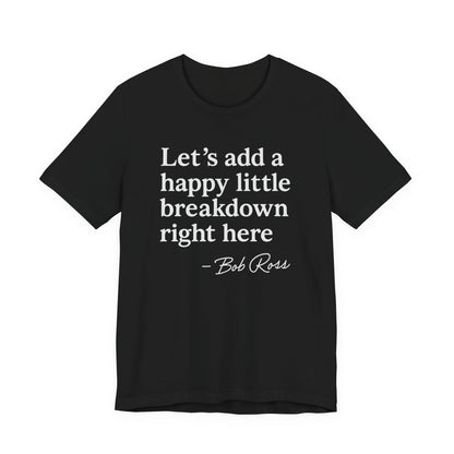 We'll Just Add a Happy Little Breakdown Bob Ross Quote - T-shirt | Funny & Sarcastic | Roly Poly Print