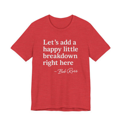 We'll Just Add a Happy Little Breakdown Bob Ross Quote - T-shirt | Funny & Sarcastic | Roly Poly Print