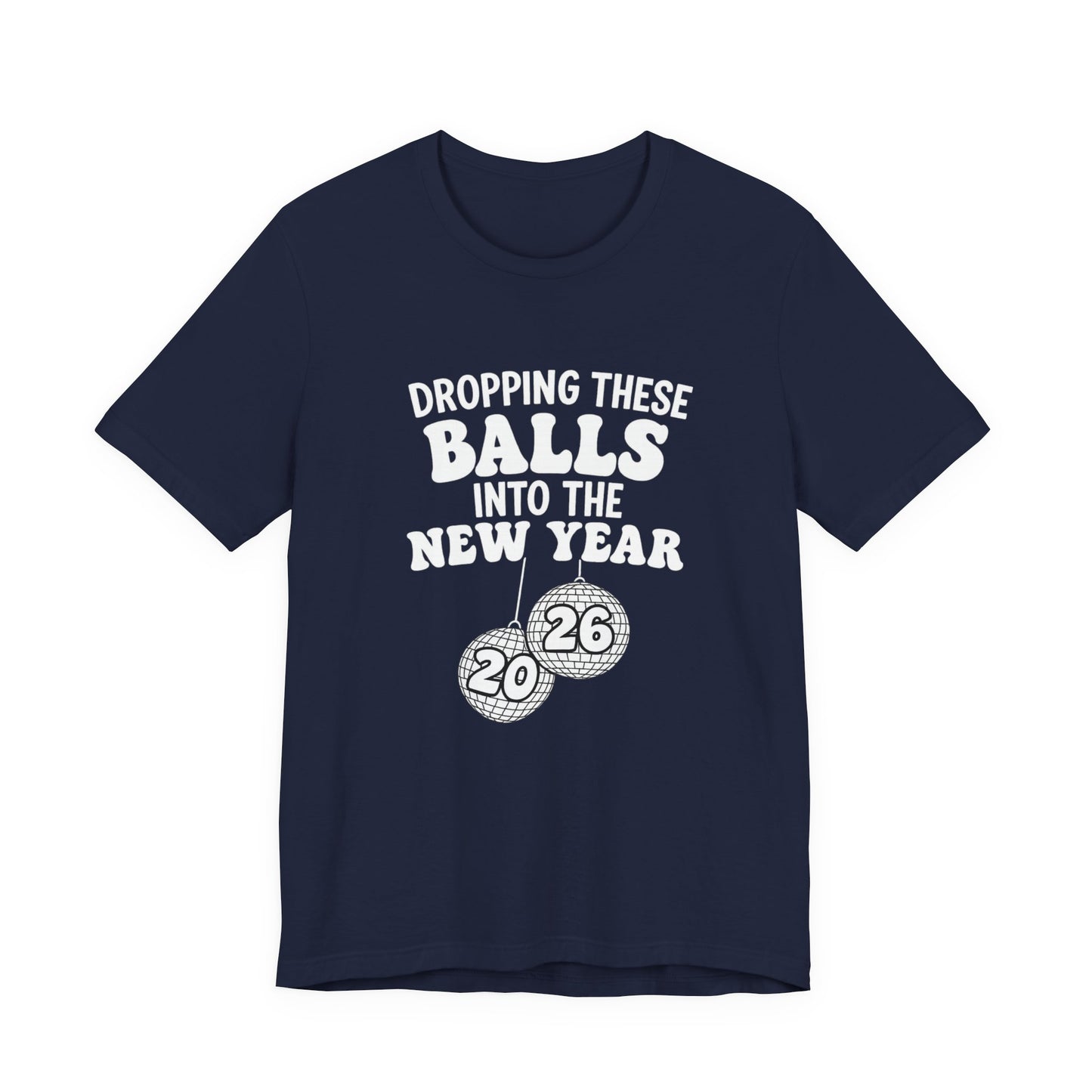 Dropping These Balls Into the New Year 2026 - New Year T-Shirt | Holiday | Roly Poly Print