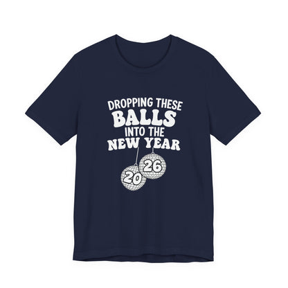 Dropping These Balls Into the New Year 2026 - New Year T-Shirt | Holiday | Roly Poly Print