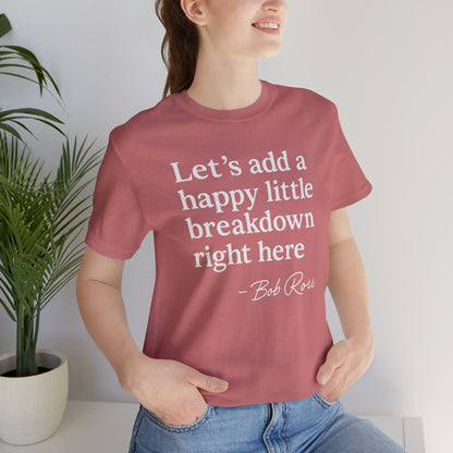 We'll Just Add a Happy Little Breakdown Bob Ross Quote - T-shirt | Funny & Sarcastic | Roly Poly Print