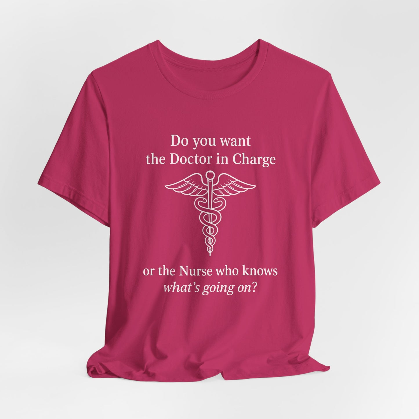 You want the Doctor...or the Nurse who knows what's going on - T-Shirt | Nurses and Healthcare | Roly Poly Print