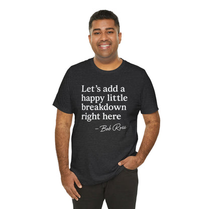 We'll Just Add a Happy Little Breakdown Bob Ross Quote - T-shirt | Funny & Sarcastic | Roly Poly Print