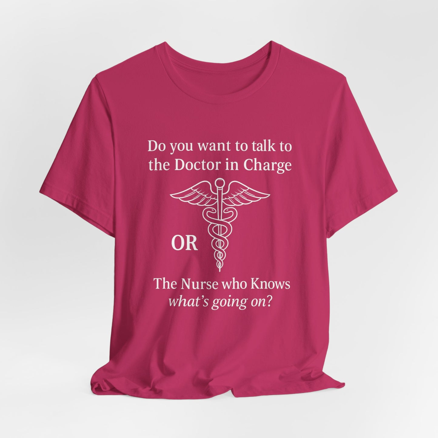 You want the Doctor...or the Nurse who knows what's going on - T-Shirt | Nurses and Healthcare | Roly Poly Print