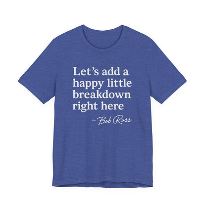 We'll Just Add a Happy Little Breakdown Bob Ross Quote - T-shirt | Funny & Sarcastic | Roly Poly Print