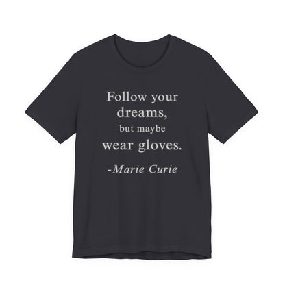 Follow your dreams, but maybe wear gloves - Marie Curie Quote T‑Shirt | Funny and Sarcastic | Roly Poly Print