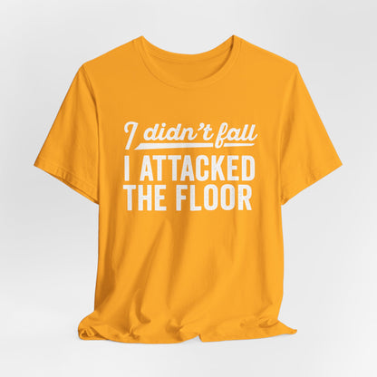 I didn’t fall I attacked the floor - T-Shirt | Funny and Sarcastic | Roly Poly Print