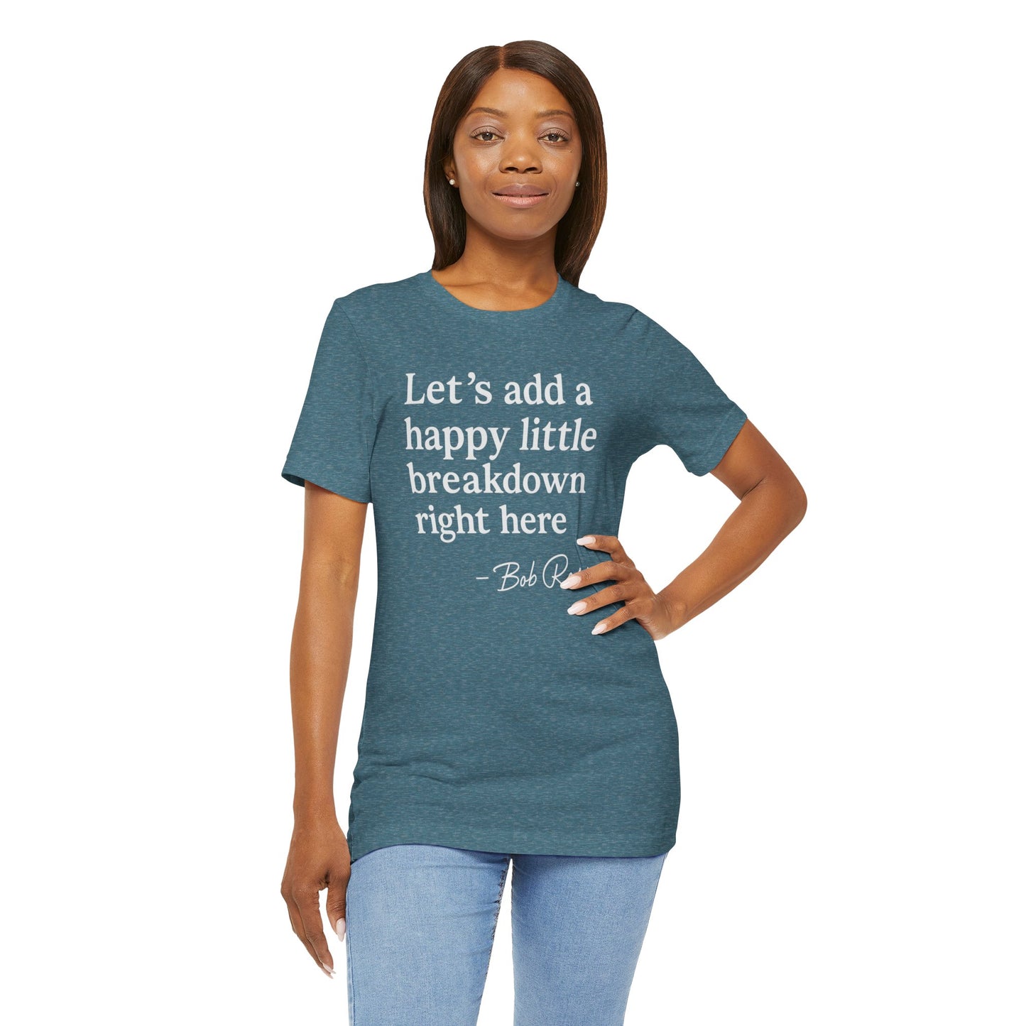 We'll Just Add a Happy Little Breakdown Bob Ross Quote - T-shirt | Funny & Sarcastic | Roly Poly Print