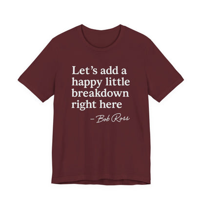 We'll Just Add a Happy Little Breakdown Bob Ross Quote - T-shirt | Funny & Sarcastic | Roly Poly Print