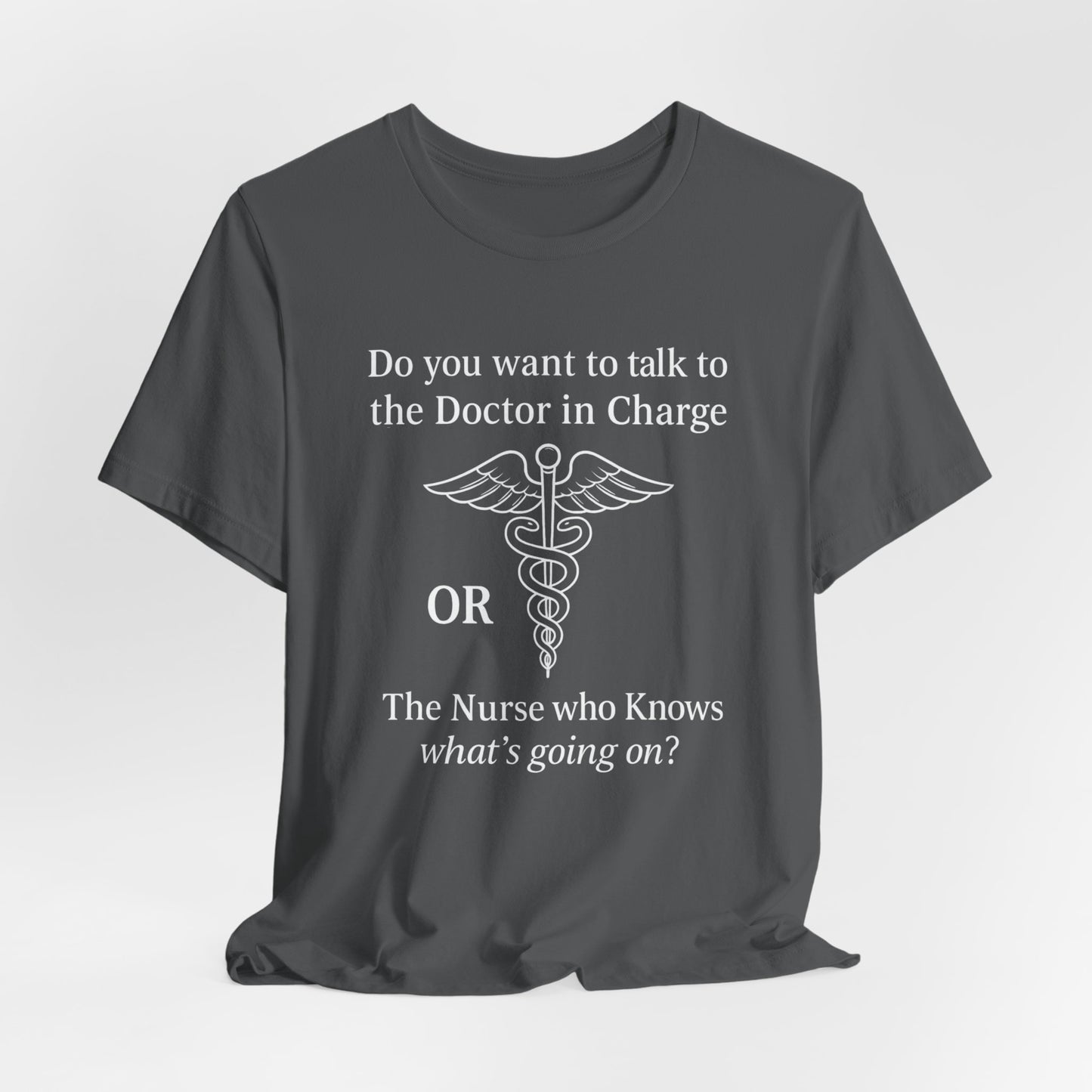 You want the Doctor...or the Nurse who knows what's going on - T-Shirt | Nurses and Healthcare | Roly Poly Print
