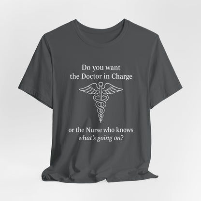You want the Doctor...or the Nurse who knows what's going on - T-Shirt | Nurses and Healthcare | Roly Poly Print