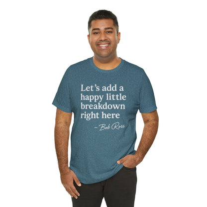 We'll Just Add a Happy Little Breakdown Bob Ross Quote - T-shirt | Funny & Sarcastic | Roly Poly Print