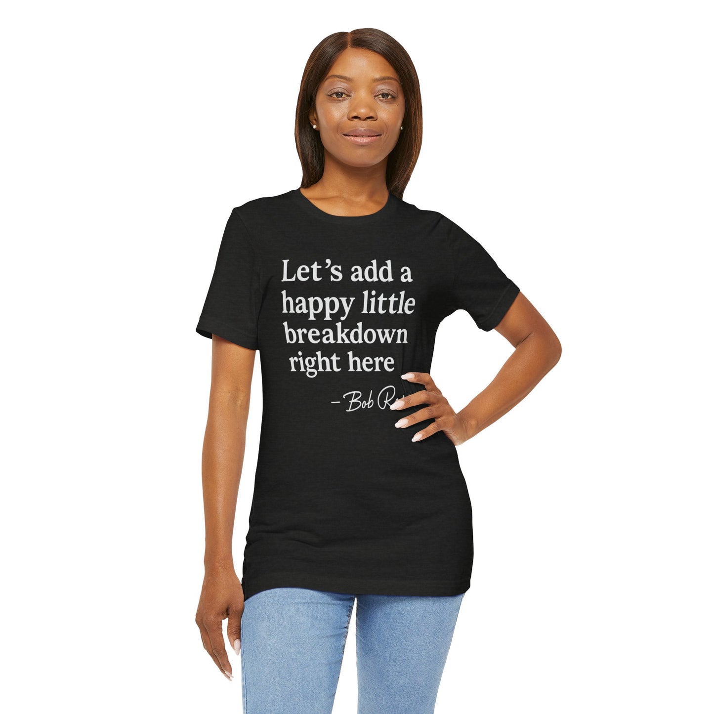 We'll Just Add a Happy Little Breakdown Bob Ross Quote - T-shirt | Funny & Sarcastic | Roly Poly Print