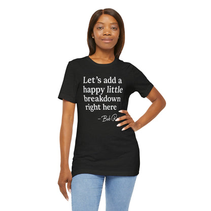 We'll Just Add a Happy Little Breakdown Bob Ross Quote - T-shirt | Funny & Sarcastic | Roly Poly Print