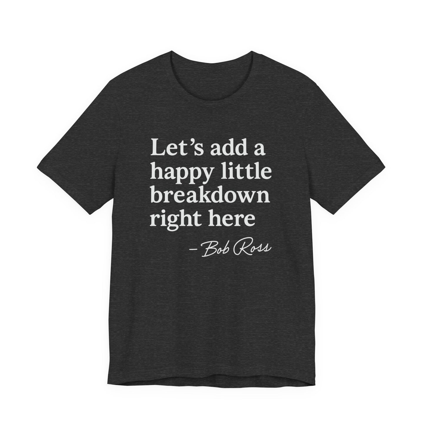 We'll Just Add a Happy Little Breakdown Bob Ross Quote - T-shirt | Funny & Sarcastic | Roly Poly Print