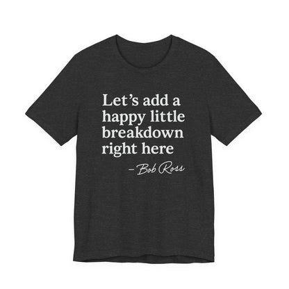 We'll Just Add a Happy Little Breakdown Bob Ross Quote - T-shirt | Funny & Sarcastic | Roly Poly Print