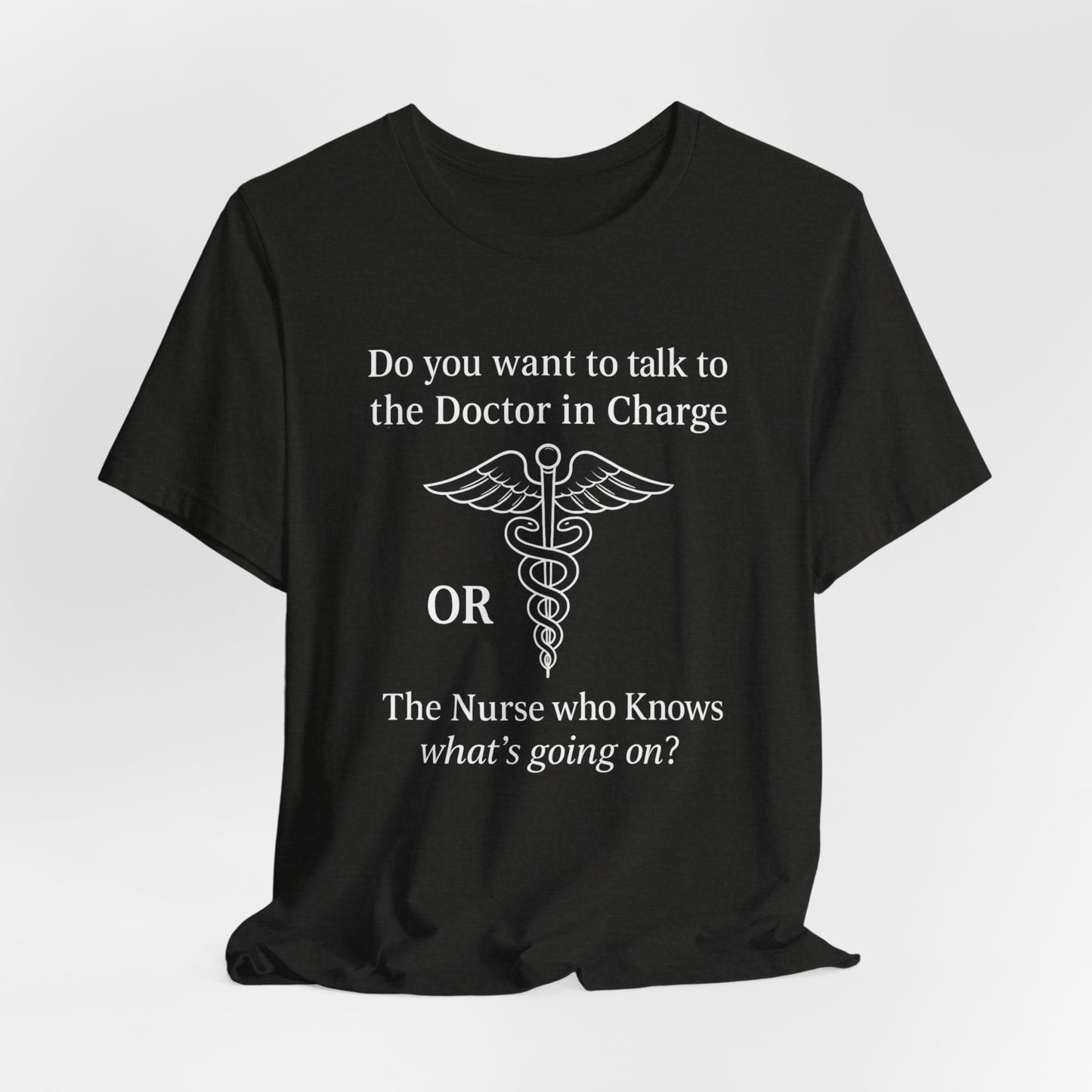 You want the Doctor...or the Nurse who knows what's going on - T-Shirt | Nurses and Healthcare | Roly Poly Print