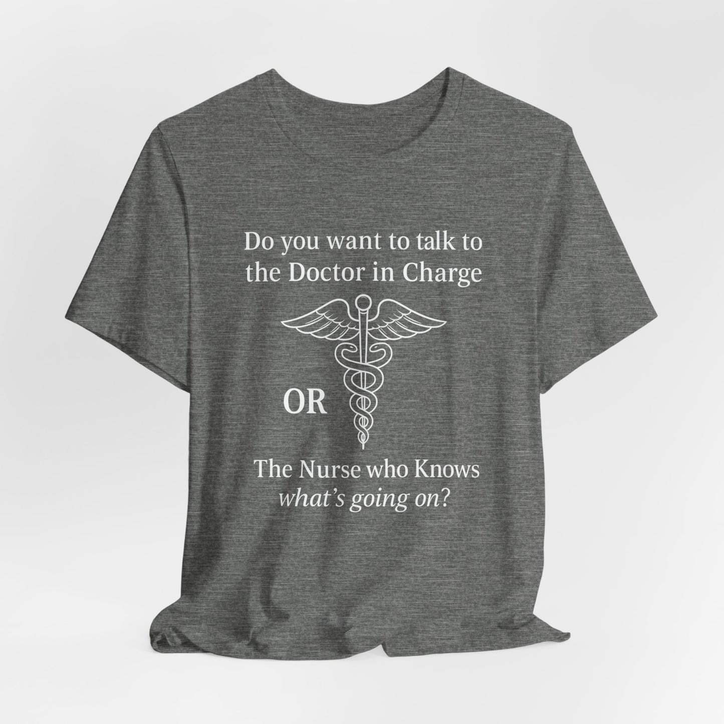 You want the Doctor...or the Nurse who knows what's going on - T-Shirt | Nurses and Healthcare | Roly Poly Print