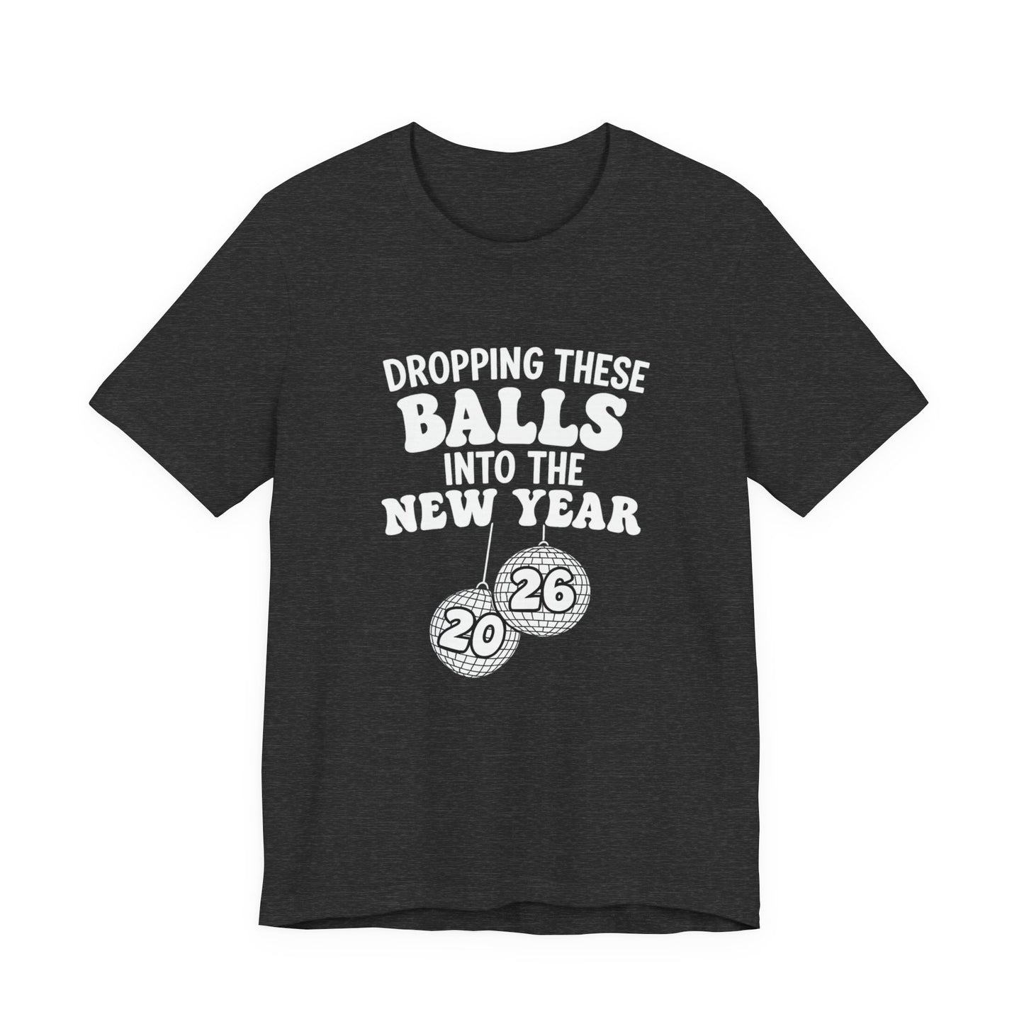 Dropping These Balls Into the New Year 2026 - New Year T-Shirt | Holiday | Roly Poly Print