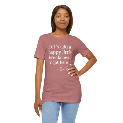 We'll Just Add a Happy Little Breakdown Bob Ross Quote - T-shirt | Funny & Sarcastic | Roly Poly Print