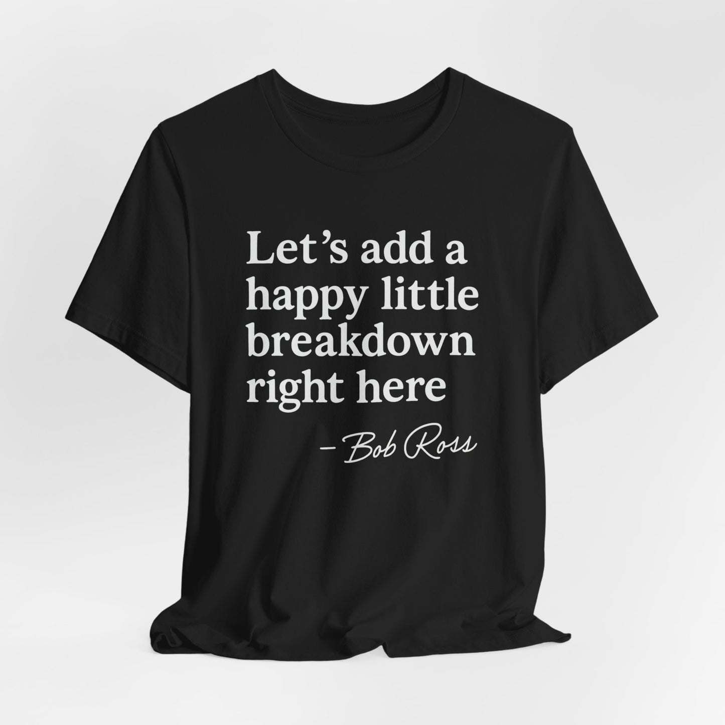 We'll Just Add a Happy Little Breakdown Bob Ross Quote - T-shirt | Funny & Sarcastic | Roly Poly Print
