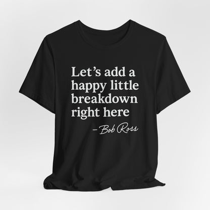 We'll Just Add a Happy Little Breakdown Bob Ross Quote - T-shirt | Funny & Sarcastic | Roly Poly Print