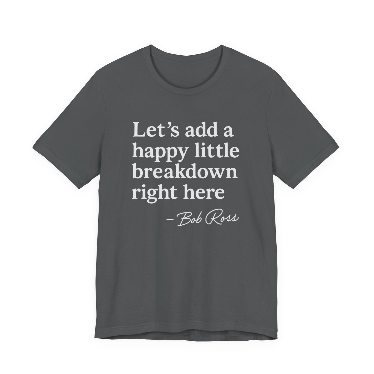 We'll Just Add a Happy Little Breakdown Bob Ross Quote - T-shirt | Funny & Sarcastic | Roly Poly Print