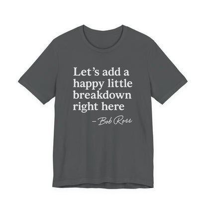 We'll Just Add a Happy Little Breakdown Bob Ross Quote - T-shirt | Funny & Sarcastic | Roly Poly Print