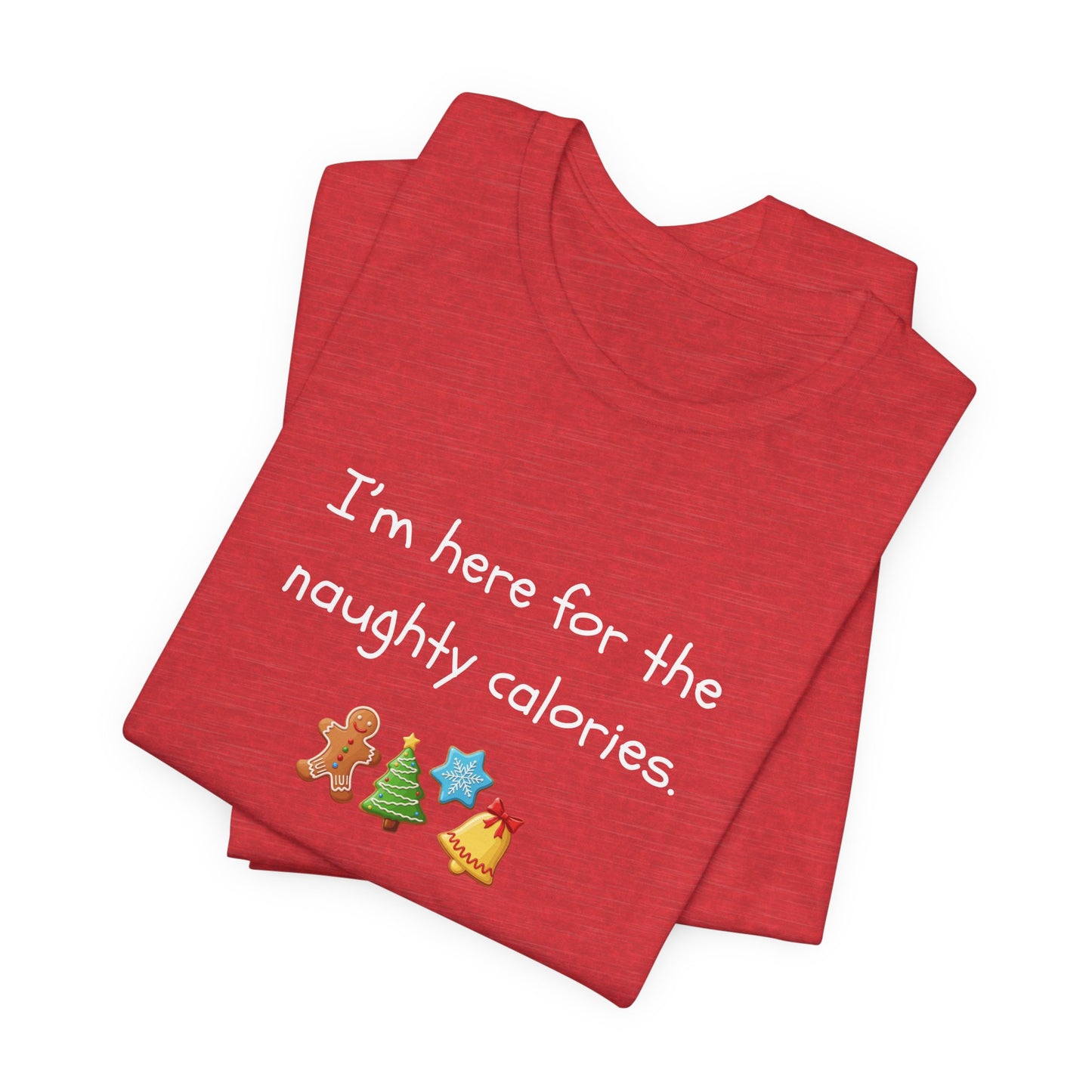 I'm Just Here for the Naughty Calories - Christmas T-Shirt | Holiday | Roly Poly Print