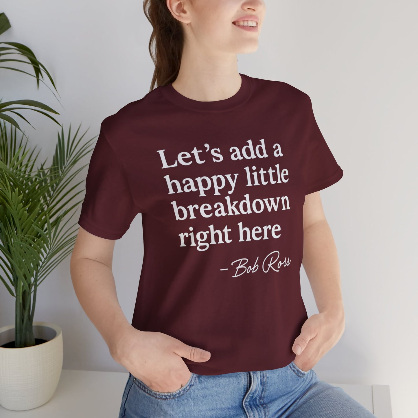 We'll Just Add a Happy Little Breakdown Bob Ross Quote - T-shirt | Funny & Sarcastic | Roly Poly Print