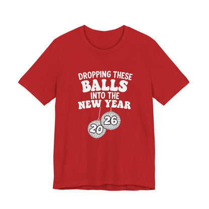 Dropping These Balls Into the New Year 2026 - New Year T-Shirt | Holiday | Roly Poly Print