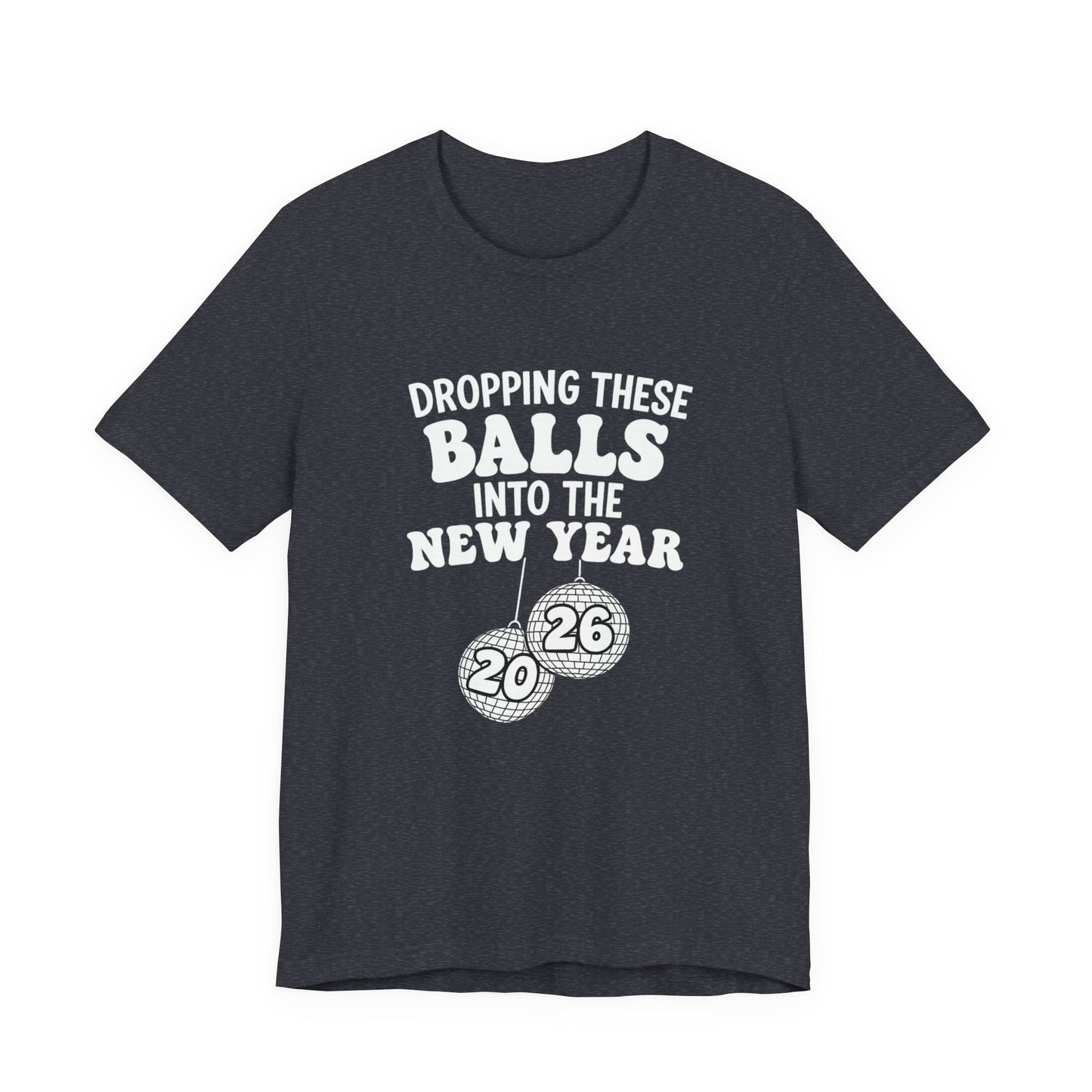 Dropping These Balls Into the New Year 2026 - New Year T-Shirt | Holiday | Roly Poly Print