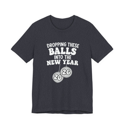 Dropping These Balls Into the New Year 2026 - New Year T-Shirt | Holiday | Roly Poly Print