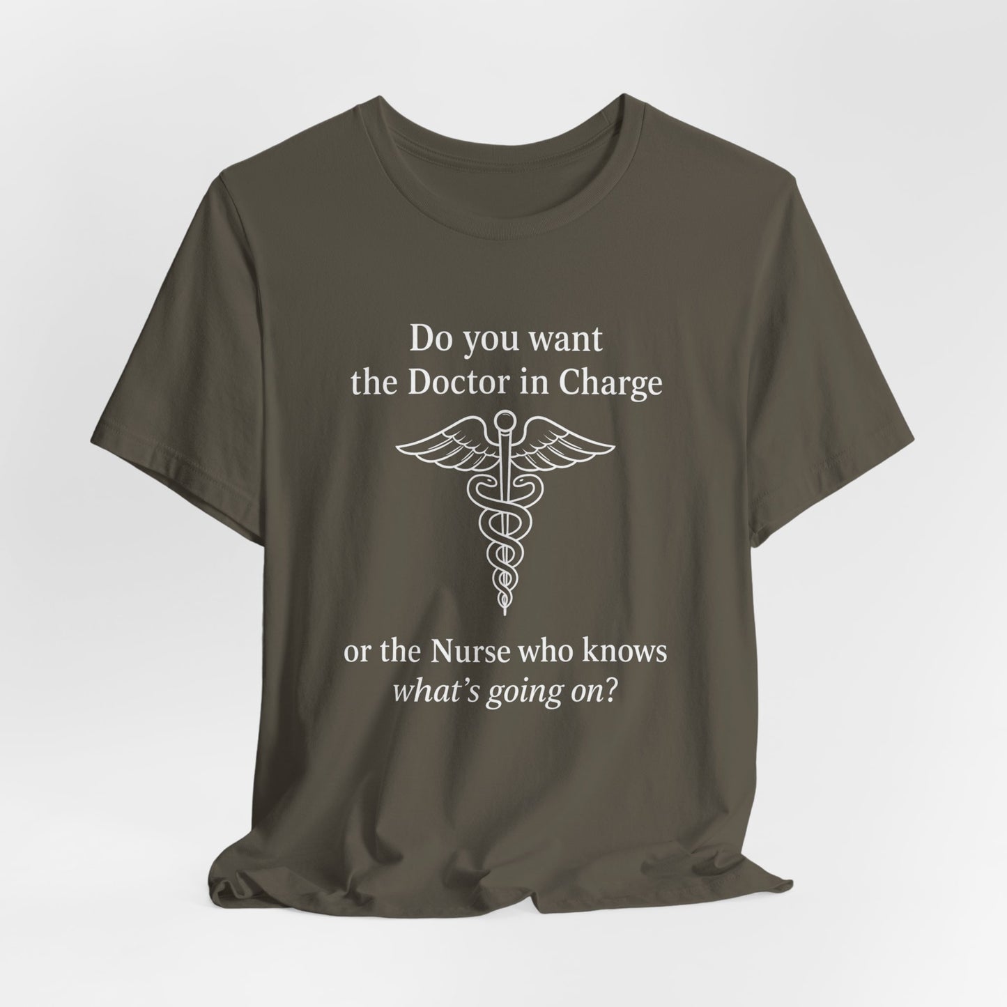 You want the Doctor...or the Nurse who knows what's going on - T-Shirt | Nurses and Healthcare | Roly Poly Print