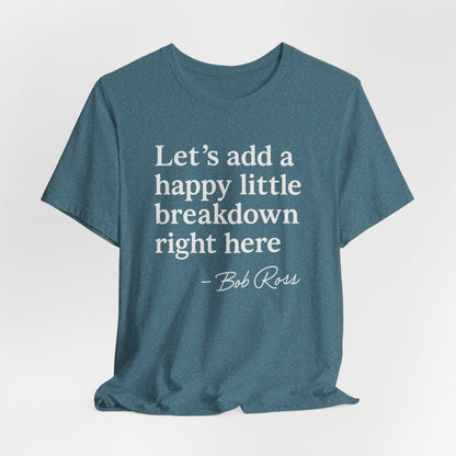 We'll Just Add a Happy Little Breakdown Bob Ross Quote - T-shirt | Funny & Sarcastic | Roly Poly Print