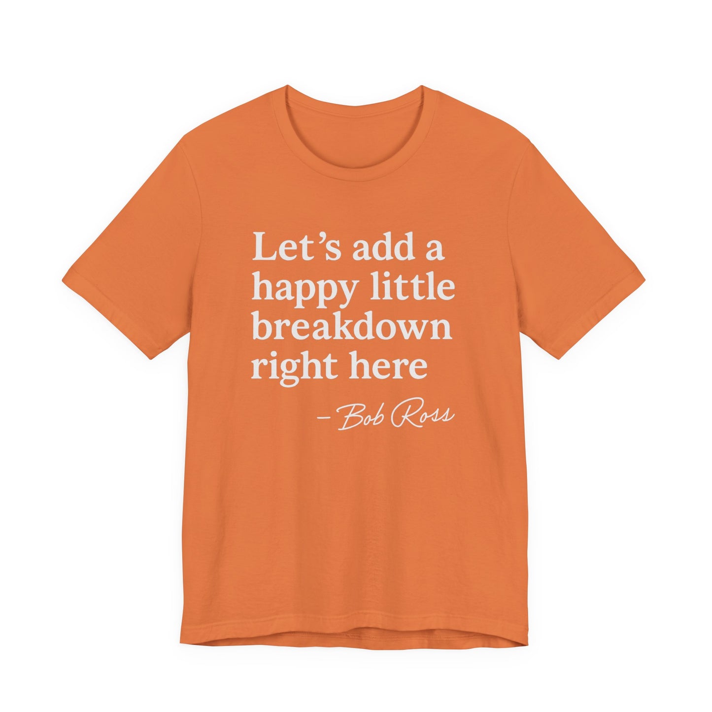 We'll Just Add a Happy Little Breakdown Bob Ross Quote - T-shirt | Funny & Sarcastic | Roly Poly Print