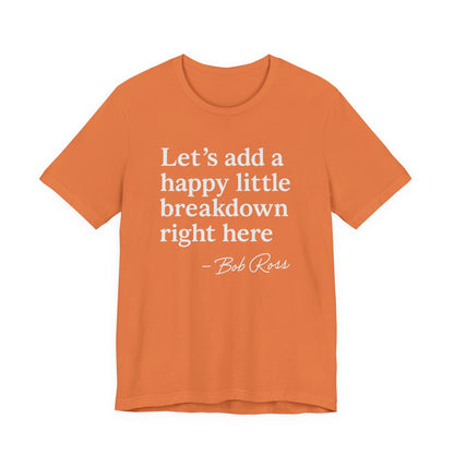 We'll Just Add a Happy Little Breakdown Bob Ross Quote - T-shirt | Funny & Sarcastic | Roly Poly Print
