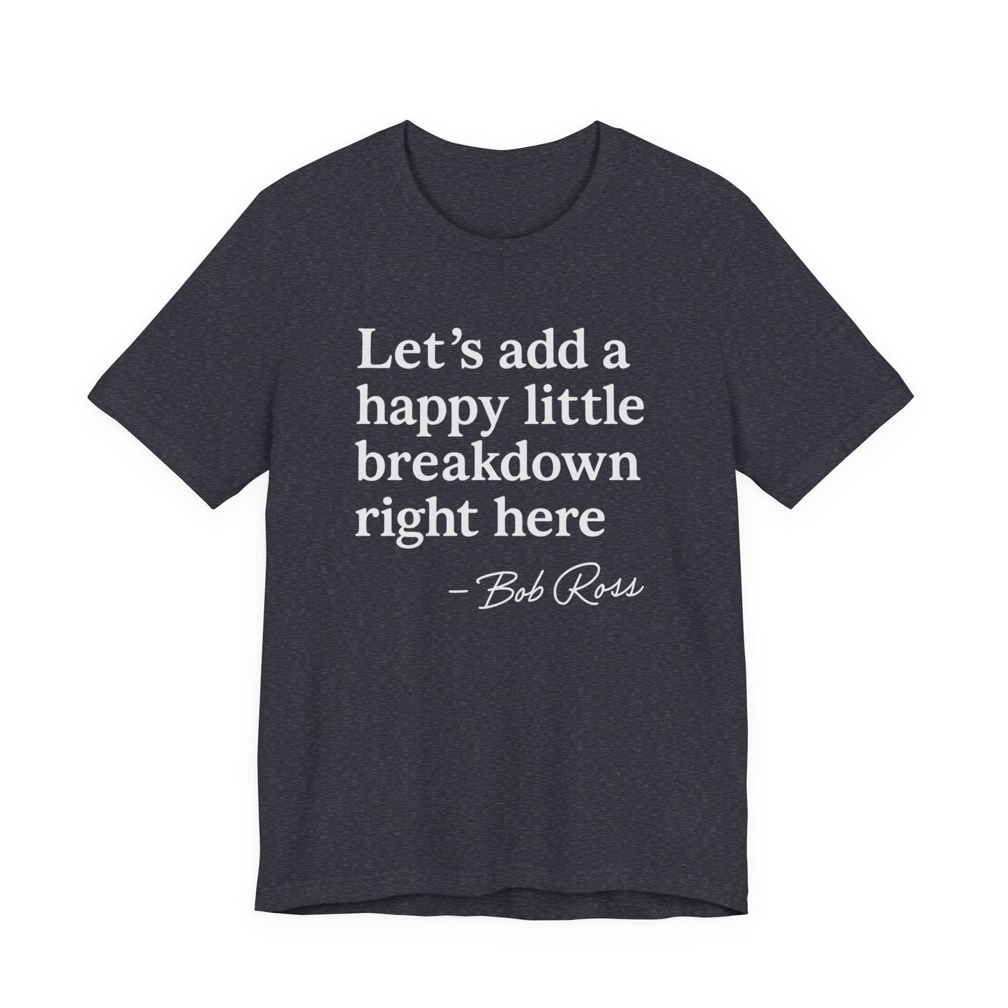 We'll Just Add a Happy Little Breakdown Bob Ross Quote - T-shirt | Funny & Sarcastic | Roly Poly Print