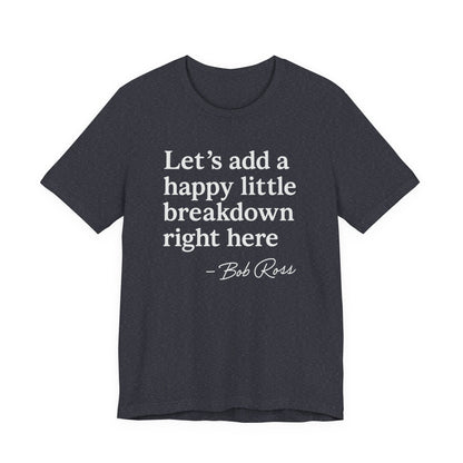 We'll Just Add a Happy Little Breakdown Bob Ross Quote - T-shirt | Funny & Sarcastic | Roly Poly Print